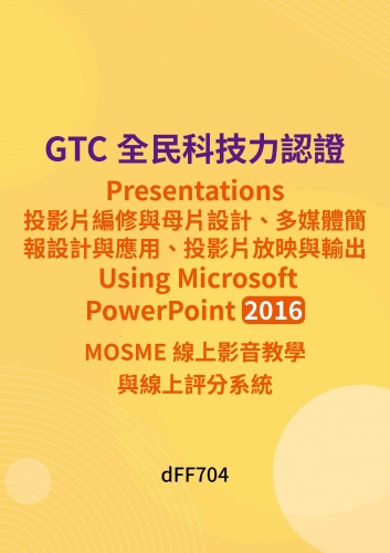 GTC全民科技力認證 - Presentations投影片編修與母片設計、多媒體簡報設計與應用、投影片放映與輸出 - Using Microsoft PowerPoint 2016 MOSME線上影音教學與線上評分系統